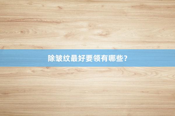 除皱纹最好要领有哪些？