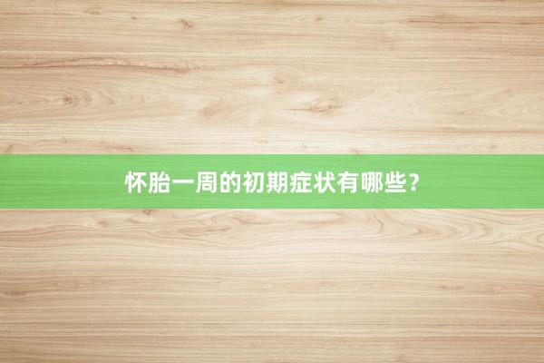 怀胎一周的初期症状有哪些？